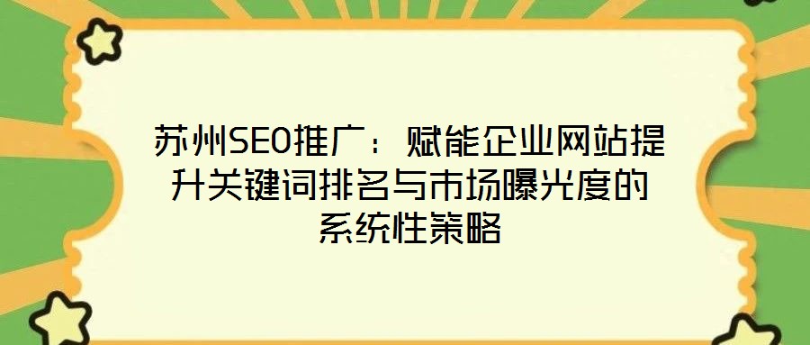 蘇州SEO推廣：賦能企業(yè)網(wǎng)站提升關(guān)鍵詞排名與市場(chǎng)曝光度的系統(tǒng)性策略