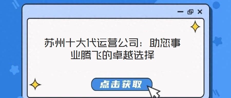 蘇州十大代運(yùn)營(yíng)公司：助您事業(yè)騰飛的卓越選擇