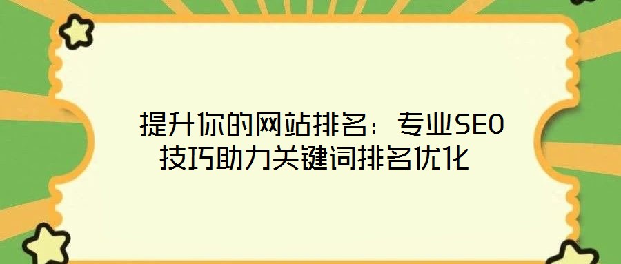  提升你的網(wǎng)站排名：專(zhuān)業(yè)SEO技巧助力關(guān)鍵詞排名優(yōu)化