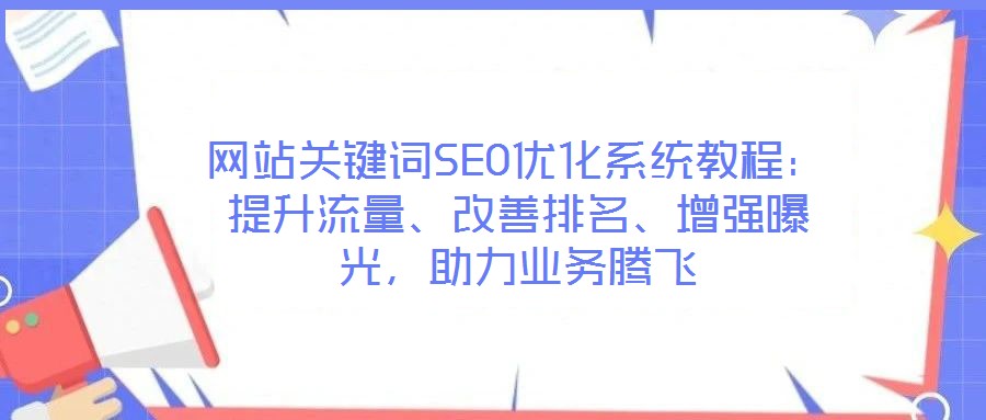 網(wǎng)站關(guān)鍵詞SEO優(yōu)化系統(tǒng)教程：提升流量、改善排名、增強(qiáng)曝光，助力業(yè)務(wù)騰飛