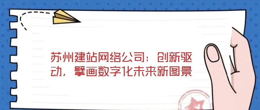 蘇州建站網(wǎng)絡(luò)公司：創(chuàng)新驅(qū)動(dòng)，擘畫數(shù)字化未來新圖景