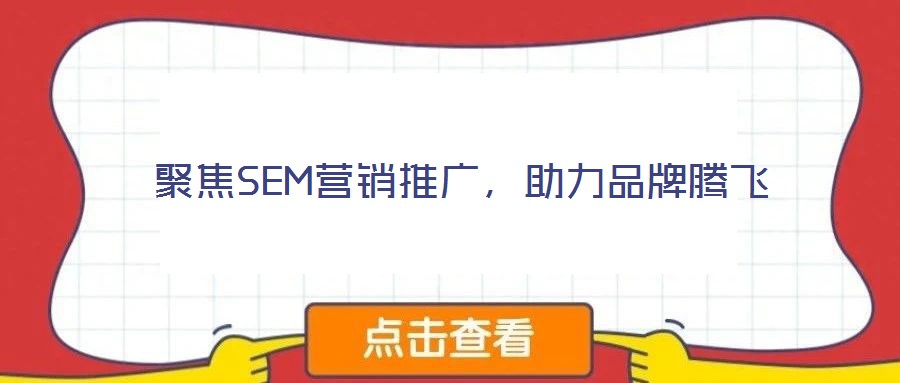 聚焦SEM營銷推廣，助力品牌騰飛
