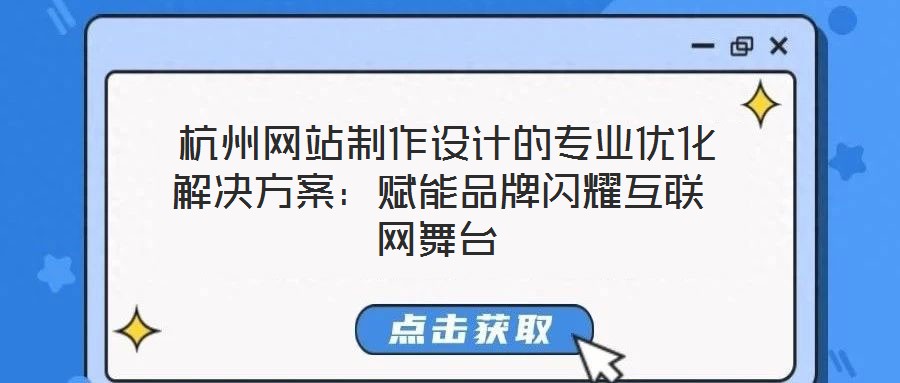  杭州網(wǎng)站制作設(shè)計(jì)的專業(yè)優(yōu)化解決方案：賦能品牌閃耀互聯(lián)網(wǎng)舞臺