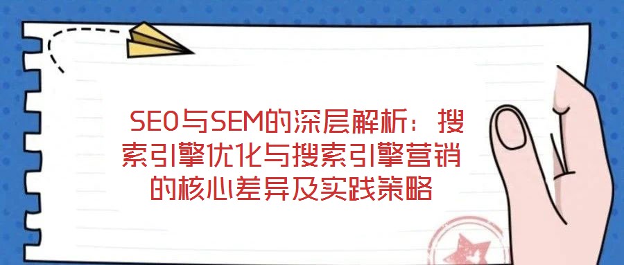  SEO與SEM的深層解析：搜索引擎優(yōu)化與搜索引擎營(yíng)銷(xiāo)的核心差異及實(shí)踐策略