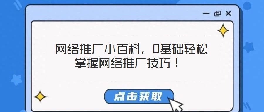  網(wǎng)絡(luò)推廣小百科，0基礎(chǔ)輕松掌握網(wǎng)絡(luò)推廣技巧！