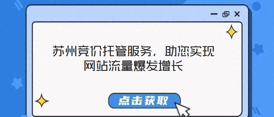 蘇州競(jìng)價(jià)托管服務(wù)，助您實(shí)現(xiàn)網(wǎng)站流量爆發(fā)增長(zhǎng)
