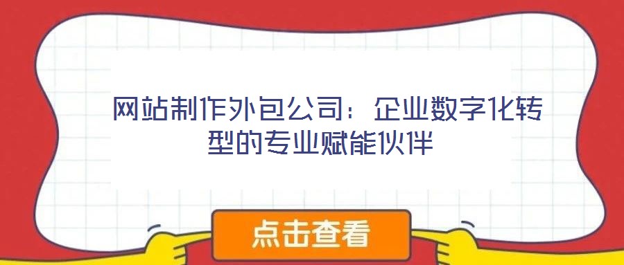 網站制作外包公司：企業(yè)數字化轉型的專業(yè)賦能伙伴