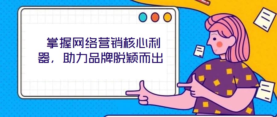  掌握網(wǎng)絡(luò)營(yíng)銷核心利器，助力品牌脫穎而出
