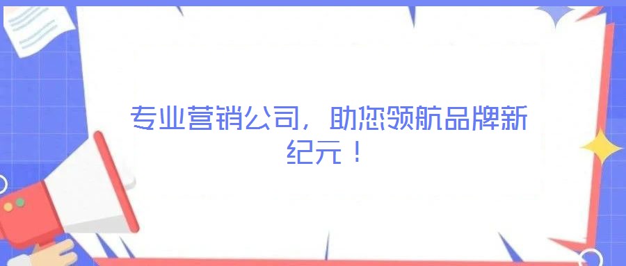 專業(yè)營銷公司，助您領(lǐng)航品牌新紀(jì)元！