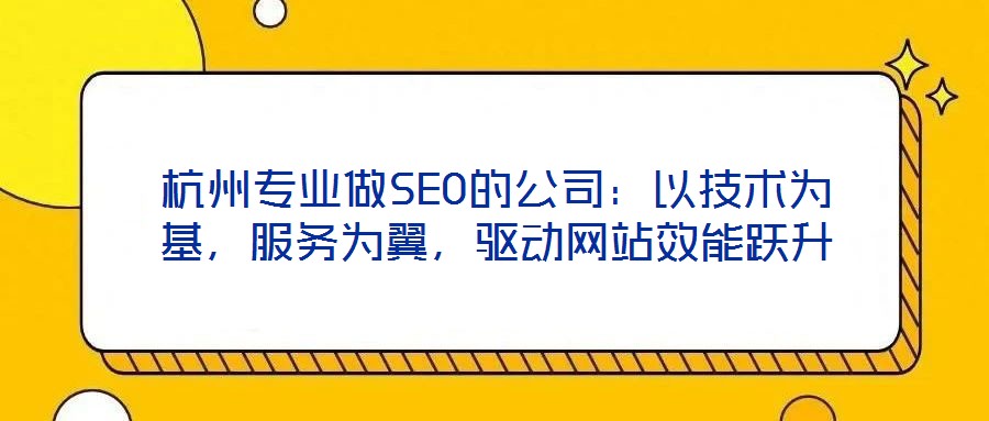 杭州專業(yè)做SEO的公司：以技術(shù)為基，服務(wù)為翼，驅(qū)動網(wǎng)站效能躍升