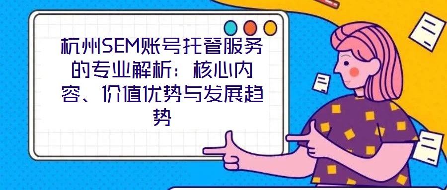 杭州SEM賬號托管服務(wù)的專業(yè)解析：核心內(nèi)容、價值優(yōu)勢與發(fā)展趨勢