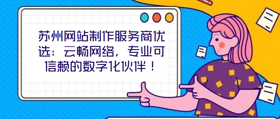 蘇州網(wǎng)站制作服務商優(yōu)選：云暢網(wǎng)絡，專業(yè)可信賴的數(shù)字化伙伴！