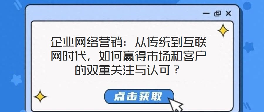 企業(yè)網(wǎng)絡(luò)營(yíng)銷：從傳統(tǒng)到互聯(lián)網(wǎng)時(shí)代，如何贏得市場(chǎng)和客戶的雙重關(guān)注與認(rèn)可？