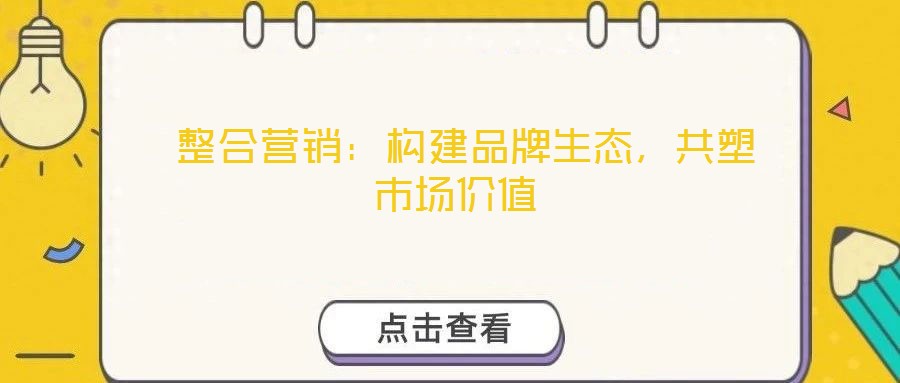  整合營銷：構(gòu)建品牌生態(tài)，共塑市場價值