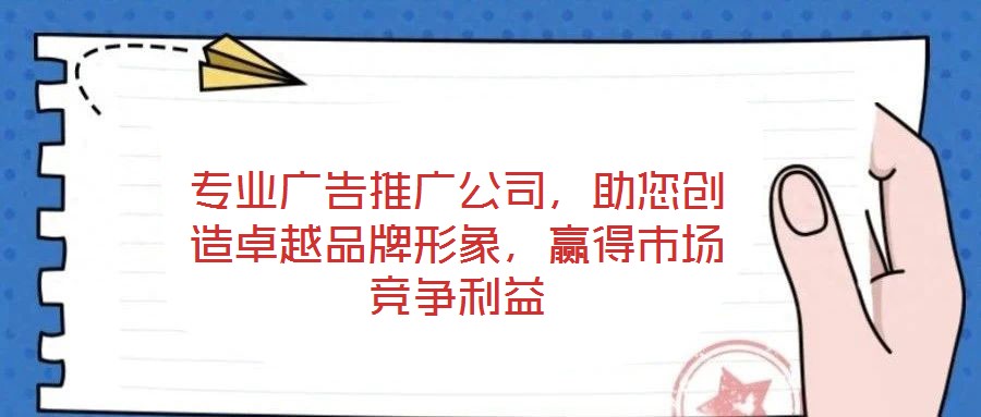 專業(yè)廣告推廣公司，助您創(chuàng)造卓越品牌形象，贏得市場(chǎng)競(jìng)爭(zhēng)利益