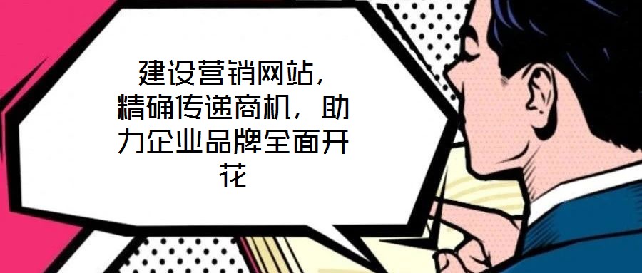  建設(shè)營(yíng)銷(xiāo)網(wǎng)站，精確傳遞商機(jī)，助力企業(yè)品牌全面開(kāi)花