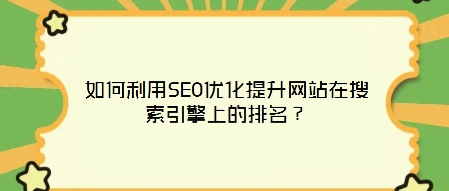 如何利用SEO優(yōu)化提升網(wǎng)站在搜索引擎上的排名？