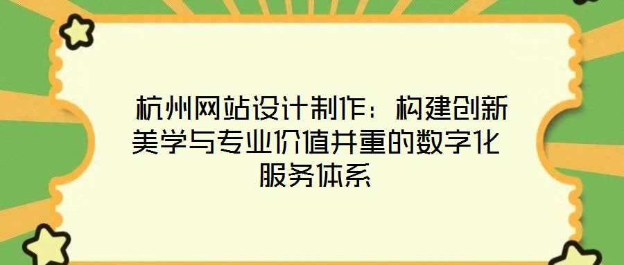  杭州網(wǎng)站設(shè)計(jì)制作：構(gòu)建創(chuàng)新美學(xué)與專(zhuān)業(yè)價(jià)值并重的數(shù)字化服務(wù)體系