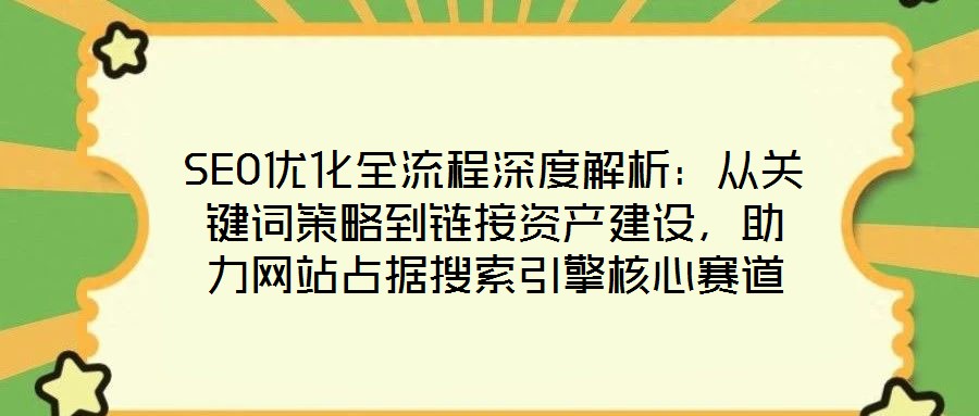 SEO優(yōu)化全流程深度解析：從關(guān)鍵詞策略到鏈接資產(chǎn)建設(shè)，助力網(wǎng)站占據(jù)搜索引擎核心賽道