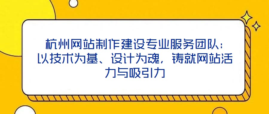  杭州網(wǎng)站制作建設(shè)專業(yè)服務(wù)團(tuán)隊(duì)：以技術(shù)為基、設(shè)計(jì)為魂，鑄就網(wǎng)站活力與吸引力