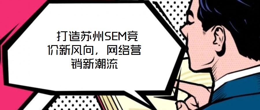  打造蘇州SEM競價新風向，網(wǎng)絡營銷新潮流