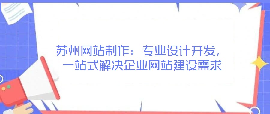 蘇州網(wǎng)站制作：專業(yè)設(shè)計開發(fā)，一站式解決企業(yè)網(wǎng)站建設(shè)需求