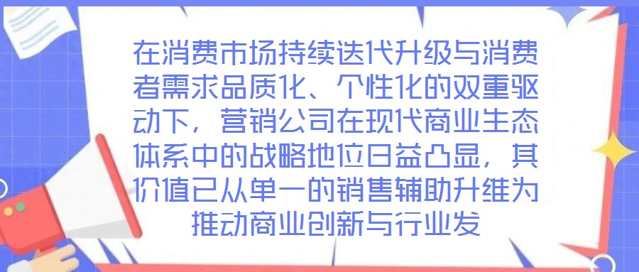 在消費(fèi)市場(chǎng)持續(xù)迭代升級(jí)與消費(fèi)者需求品質(zhì)化、個(gè)性化的雙重驅(qū)動(dòng)下，營(yíng)銷公司在現(xiàn)代商業(yè)生態(tài)體系中的戰(zhàn)略地位日益凸顯，其價(jià)值已從單一的銷售輔助升維為推動(dòng)商業(yè)創(chuàng)新與行業(yè)發(fā)