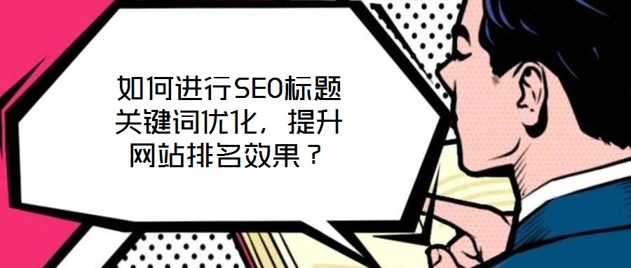 如何進行SEO標題關(guān)鍵詞優(yōu)化，提升網(wǎng)站排名效果？
