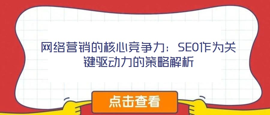 網(wǎng)絡(luò)營銷的核心競爭力：SEO作為關(guān)鍵驅(qū)動力的策略解析