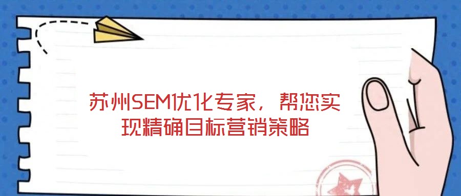 蘇州SEM優(yōu)化專家，幫您實現精確目標營銷策略
