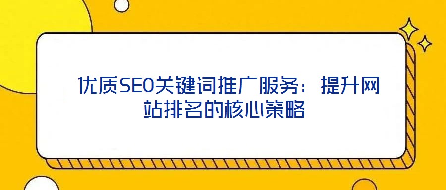  優(yōu)質SEO關鍵詞推廣服務：提升網站排名的核心策略