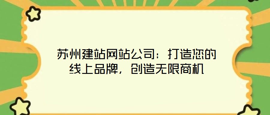 蘇州建站網(wǎng)站公司：打造您的線上品牌，創(chuàng)造無限商機(jī)