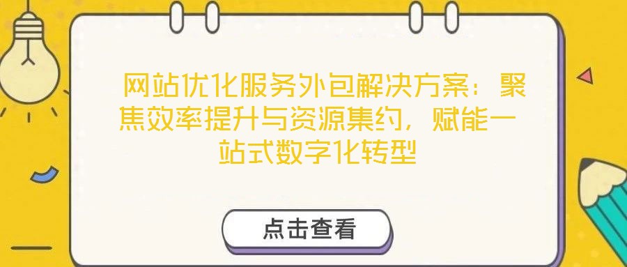  網(wǎng)站優(yōu)化服務(wù)外包解決方案：聚焦效率提升與資源集約，賦能一站式數(shù)字化轉(zhuǎn)型