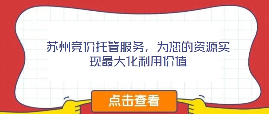 蘇州競價(jià)托管服務(wù)，為您的資源實(shí)現(xiàn)最大化利用價(jià)值