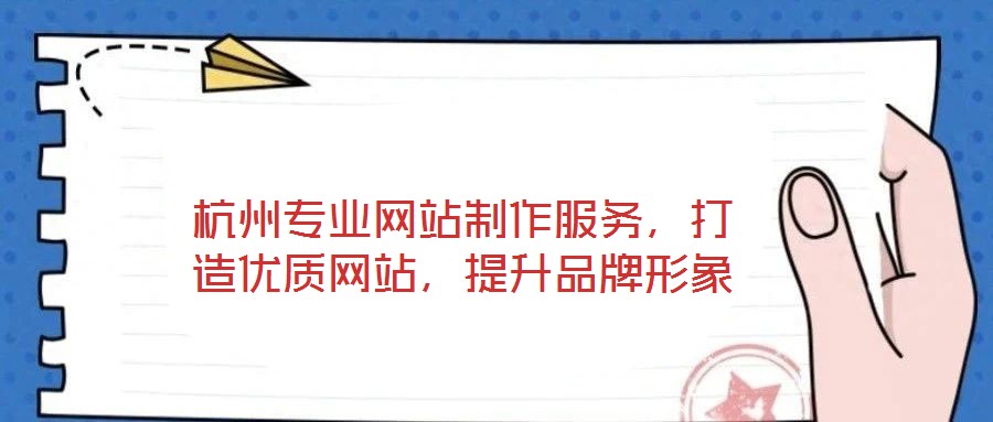 杭州專業(yè)網(wǎng)站制作服務，打造優(yōu)質(zhì)網(wǎng)站，提升品牌形象