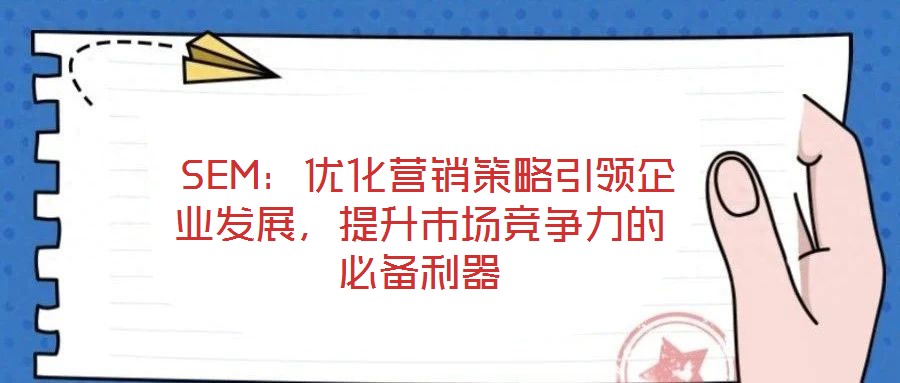  SEM：優(yōu)化營(yíng)銷(xiāo)策略引領(lǐng)企業(yè)發(fā)展，提升市場(chǎng)競(jìng)爭(zhēng)力的必備利器