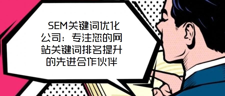  SEM關鍵詞優(yōu)化公司：專注您的網(wǎng)站關鍵詞排名提升的先進合作伙伴
