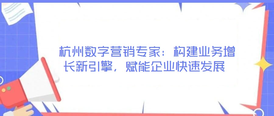  杭州數(shù)字營銷專家：構(gòu)建業(yè)務(wù)增長新引擎，賦能企業(yè)快速發(fā)展