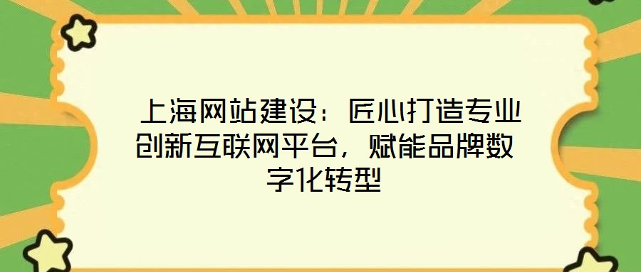  上海網(wǎng)站建設(shè)：匠心打造專業(yè)創(chuàng)新互聯(lián)網(wǎng)平臺(tái)，賦能品牌數(shù)字化轉(zhuǎn)型