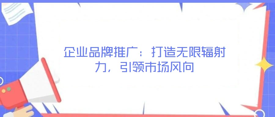 企業(yè)品牌推廣：打造無(wú)限輻射力，引領(lǐng)市場(chǎng)風(fēng)向