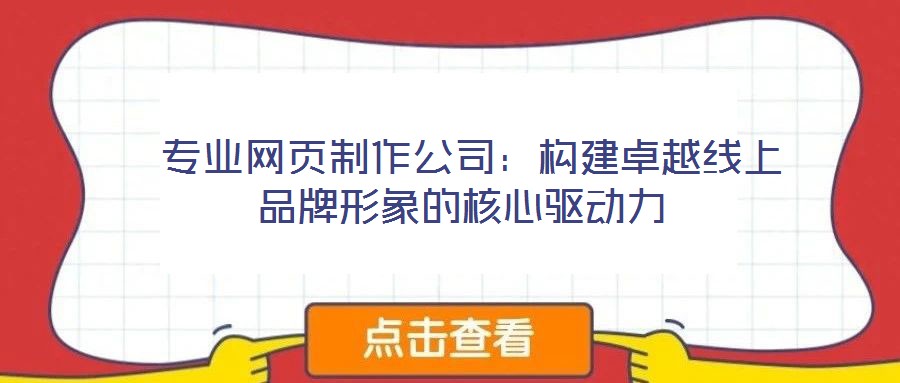  專(zhuān)業(yè)網(wǎng)頁(yè)制作公司：構(gòu)建卓越線上品牌形象的核心驅(qū)動(dòng)力