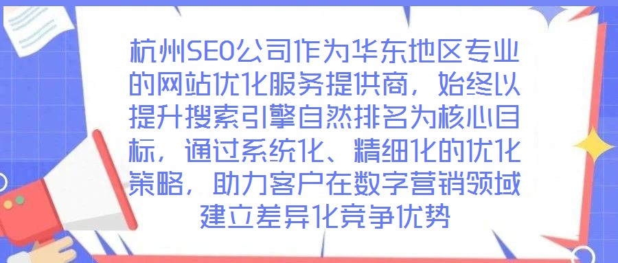 杭州SEO公司作為華東地區(qū)專(zhuān)業(yè)的網(wǎng)站優(yōu)化服務(wù)提供商，始終以提升搜索引擎自然排名為核心目標(biāo)，通過(guò)系統(tǒng)化、精細(xì)化的優(yōu)化策略，助力客戶(hù)在數(shù)字營(yíng)銷(xiāo)領(lǐng)域建立差異化競(jìng)爭(zhēng)優(yōu)勢(shì)