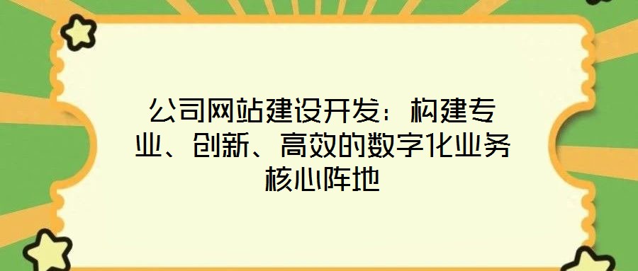 公司網(wǎng)站建設(shè)開發(fā)：構(gòu)建專業(yè)、創(chuàng)新、高效的數(shù)字化業(yè)務(wù)核心陣地