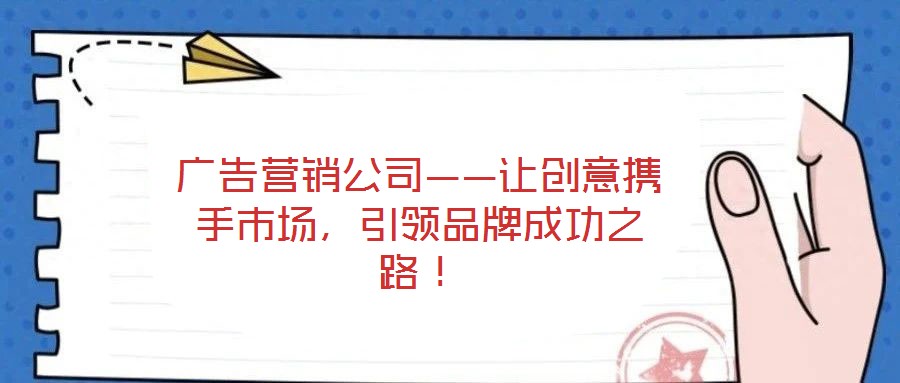 廣告營銷公司——讓創(chuàng)意攜手市場，引領(lǐng)品牌成功之路！