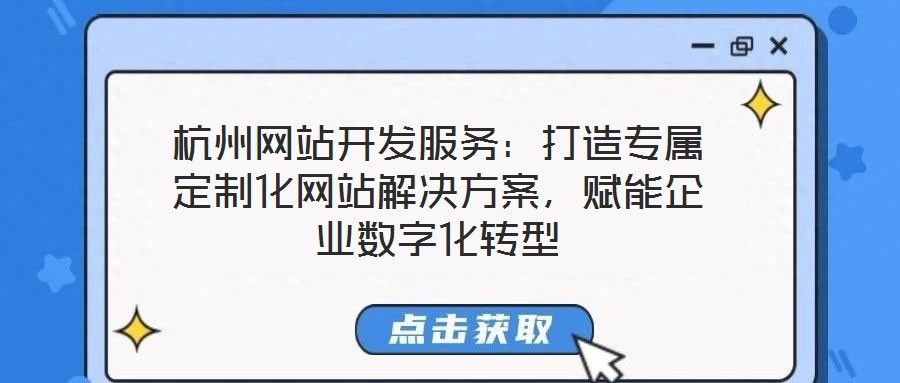 杭州網(wǎng)站開發(fā)服務(wù)：打造專屬定制化網(wǎng)站解決方案，賦能企業(yè)數(shù)字化轉(zhuǎn)型