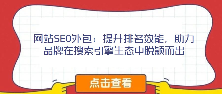 網(wǎng)站SEO外包：提升排名效能，助力品牌在搜索引擎生態(tài)中脫穎而出