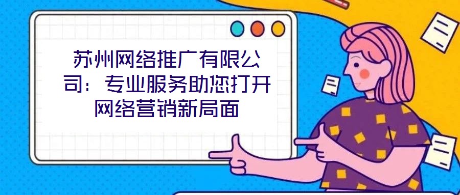 蘇州網絡推廣有限公司：專業(yè)服務助您打開網絡營銷新局面
