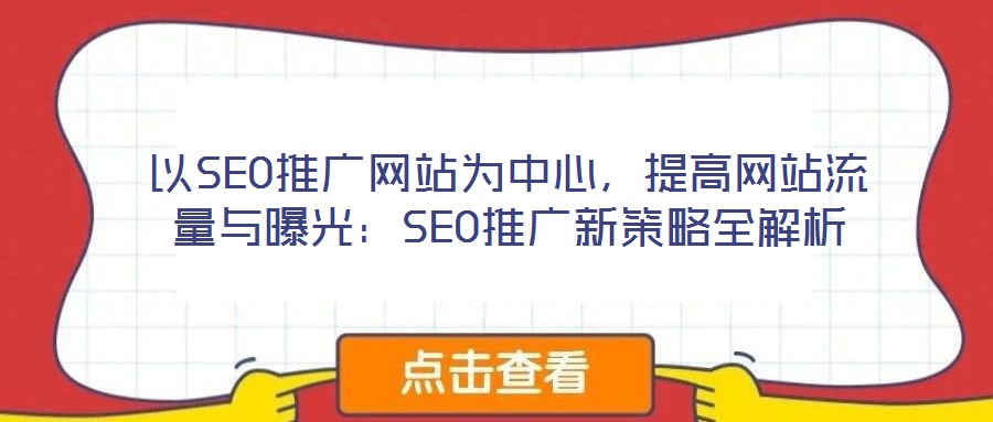 以SEO推廣網(wǎng)站為中心，提高網(wǎng)站流量與曝光：SEO推廣新策略全解析