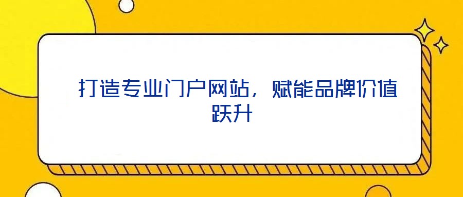  打造專業(yè)門戶網(wǎng)站，賦能品牌價值躍升