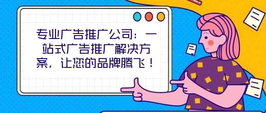 專業(yè)廣告推廣公司：一站式廣告推廣解決方案，讓您的品牌騰飛！